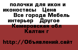 полочки для икон и иконостасы › Цена ­ 100--100 - Все города Мебель, интерьер » Другое   . Кемеровская обл.,Калтан г.